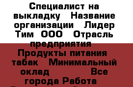 Специалист на выкладку › Название организации ­ Лидер Тим, ООО › Отрасль предприятия ­ Продукты питания, табак › Минимальный оклад ­ 24 050 - Все города Работа » Вакансии   . Амурская обл.,Архаринский р-н